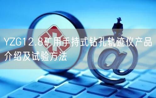 YZG12.8矿用手持式钻孔轨迹仪产品介绍及试验方法(图1)