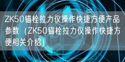 ZK50锚栓拉力仪操作快捷方便产品参数（ZK50锚栓拉力仪操作快捷方便相关介绍）(图1)