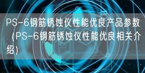 PS-6钢筋锈蚀仪性能优良产品参数（PS-6钢筋锈蚀仪性能优良相关介绍）(图1)