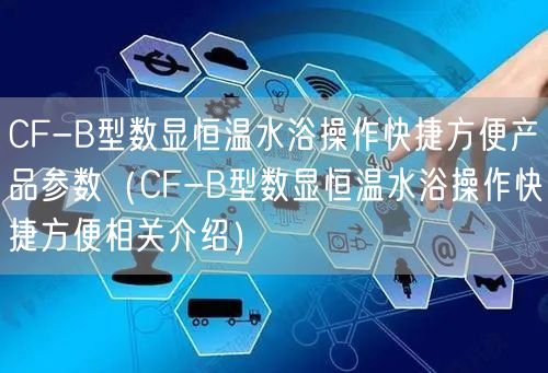 CF-B型数显恒温水浴操作快捷方便产品参数（CF-B型数显恒温水浴操作快捷方便相关介绍）(图1)