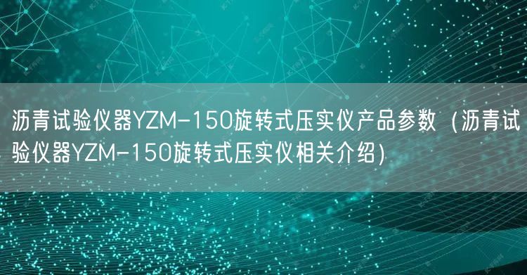 沥青试验仪器YZM-150旋转式压实仪产品参数（沥青试验仪器YZM-150旋转式压实仪相关介绍）(图1)