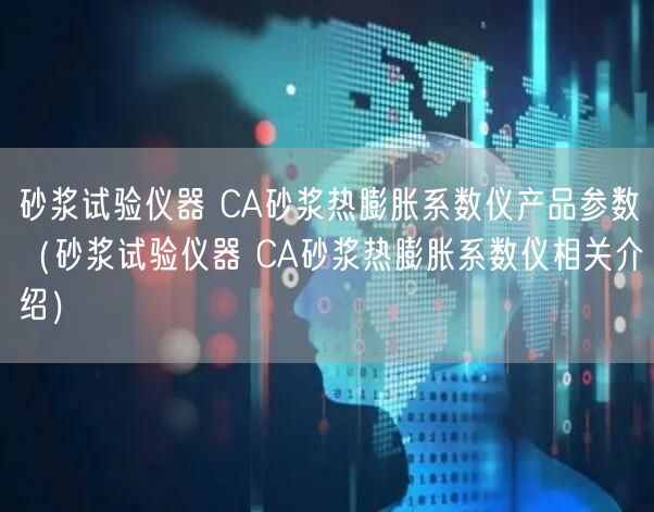 砂浆试验仪器 CA砂浆热膨胀系数仪产品参数（砂浆试验仪器 CA砂浆热膨胀系数仪相关介绍）(图1)