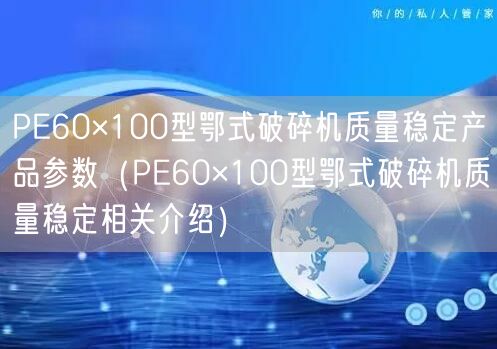 PE60×100型鄂式破碎机质量稳定产品参数（PE60×100型鄂式破碎机质量稳定相关介绍）(图1)