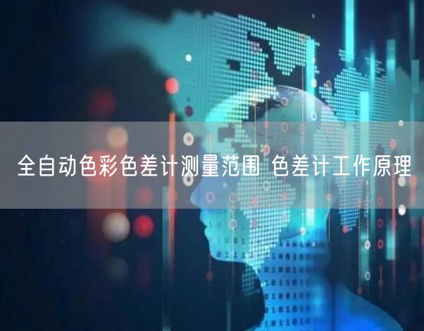 全自动色彩色差计测量范围 色差计工作原理(图1)