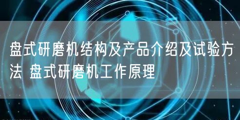 盘式研磨机结构及产品介绍及试验方法 盘式研磨机工作原理(图1)