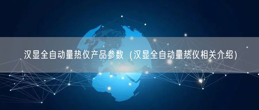 汉显全自动量热仪产品参数（汉显全自动量热仪相关介绍）(图1)