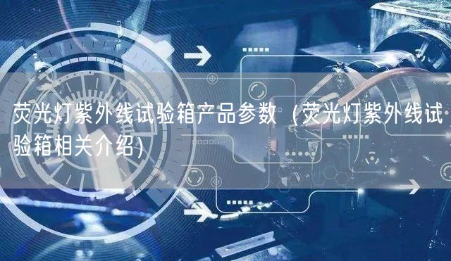 荧光灯紫外线试验箱产品参数（荧光灯紫外线试验箱相关介绍）(图1)