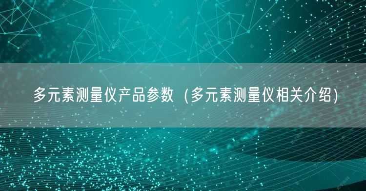 多元素测量仪产品参数（多元素测量仪相关介绍）(图1)