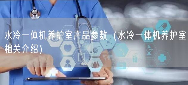 水冷一体机养护室产品参数（水冷一体机养护室相关介绍）(图1)