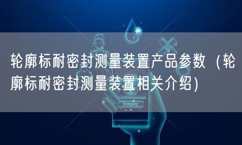 轮廓标耐密封测量装置产品参数（轮廓标耐密封测量装置相关介绍）(图1)