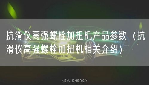 抗滑仪高强螺栓加扭机产品参数（抗滑仪高强螺栓加扭机相关介绍）(图1)