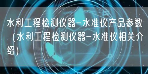 水利工程检测仪器-水准仪产品参数（水利工程检测仪器-水准仪相关介绍）(图1)