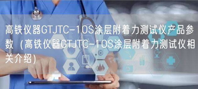 高铁仪器GTJTC-10S涂层附着力测试仪产品参数（高铁仪器GTJTC-10S涂层附着力测试仪相关介绍）(图1)
