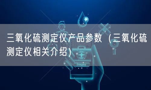 三氧化硫测定仪产品参数（三氧化硫测定仪相关介绍）(图1)