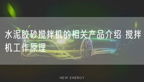 水泥胶砂搅拌机的相关产品介绍 搅拌机工作原理(图1)