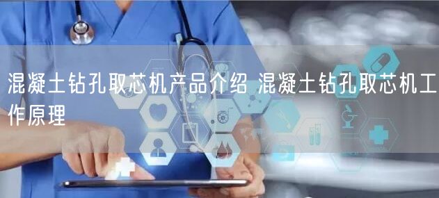 混凝土钻孔取芯机产品介绍 混凝土钻孔取芯机工作原理(图1)