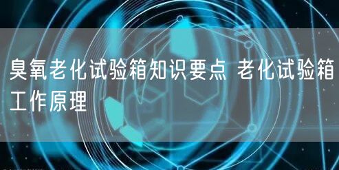臭氧老化试验箱知识要点 老化试验箱工作原理(图1)