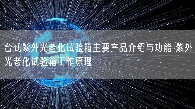 台式紫外光老化试验箱主要产品介绍与功能 紫外光老化试验箱工作原理(图1)