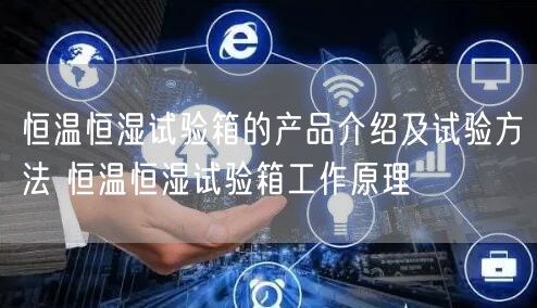 恒温恒湿试验箱的产品介绍及试验方法 恒温恒湿试验箱工作原理(图1)