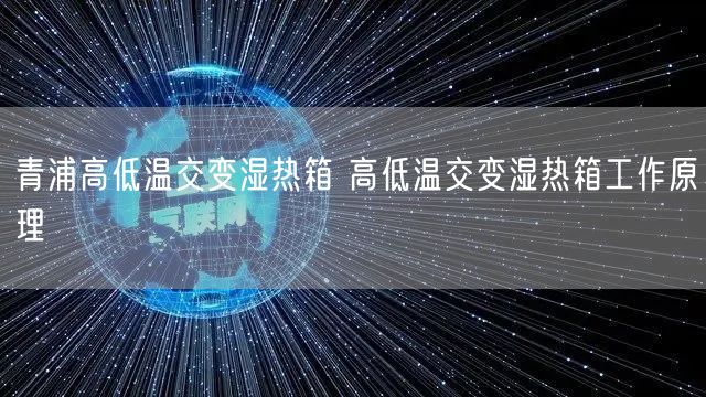 青浦高低温交变湿热箱 高低温交变湿热箱工作原理(图1)