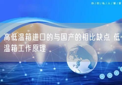 高低温箱进口的与国产的相比缺点 低温箱工作原理(图1)