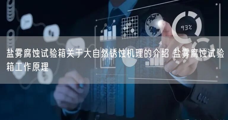 盐雾腐蚀试验箱关于大自然锈蚀机理的介绍 盐雾腐蚀试验箱工作原理(图1)