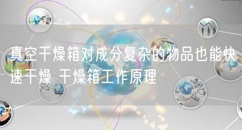 真空干燥箱对成分复杂的物品也能快速干燥 干燥箱工作原理(图1) 真空干燥箱对成分复杂的物品也能快速干燥 干燥箱工作原理(图1)