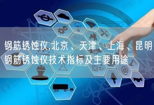 钢筋锈蚀仪,北京、天津、上海、昆明钢筋锈蚀仪技术指标及主要用途(图1)