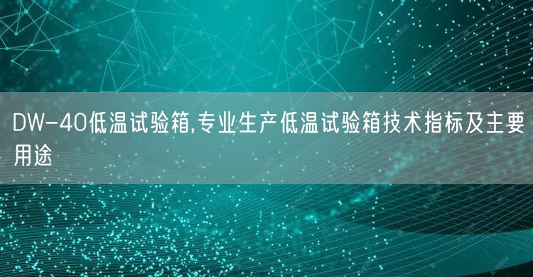 DW-40低温试验箱,专业生产低温试验箱技术指标及主要用途(图1)