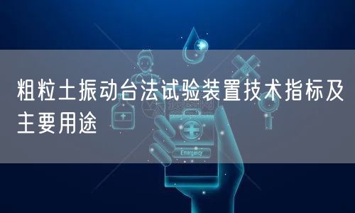 粗粒土振动台法试验装置技术指标及主要用途(图1)