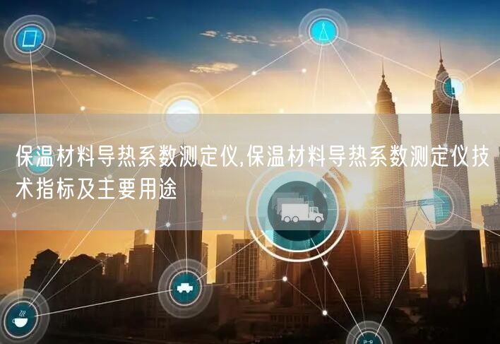 保温材料导热系数测定仪,保温材料导热系数测定仪技术指标及主要用途(图1)