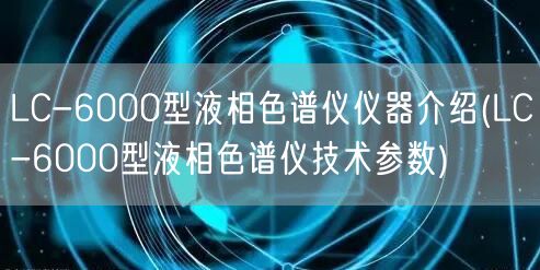LC-6000型液相色谱仪仪器介绍(LC-6000型液相色谱仪技术参数)(图1)