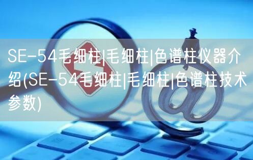 SE-54毛细柱|毛细柱|色谱柱仪器介绍(SE-54毛细柱|毛细柱|色谱柱技术参数)(图1)