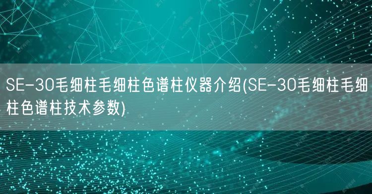 SE-30毛细柱毛细柱色谱柱仪器介绍(SE-30毛细柱毛细柱色谱柱技术参数)(图1)