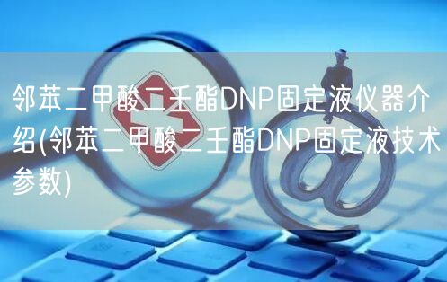 邻苯二甲酸二壬酯DNP固定液仪器介绍(邻苯二甲酸二壬酯DNP固定液技术参数)(图1)