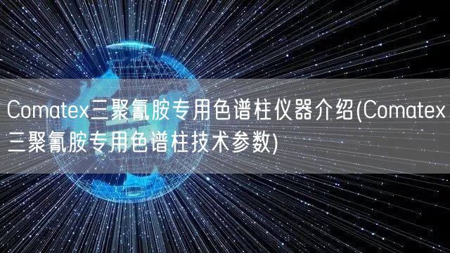 Comatex三聚氰胺专用色谱柱仪器介绍(Comatex三聚氰胺专用色谱柱技术参数)(图1)