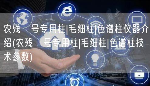农残Ⅱ号专用柱|毛细柱|色谱柱仪器介绍(农残Ⅱ号专用柱|毛细柱|色谱柱技术参数)(图1)