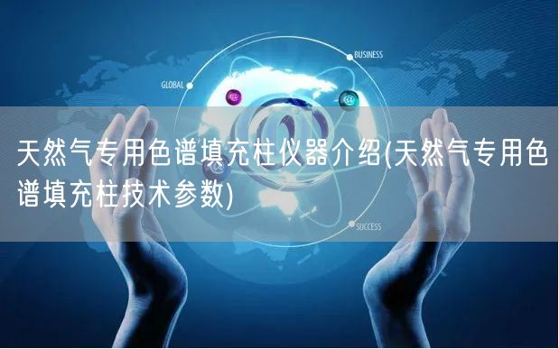 天然气专用色谱填充柱仪器介绍(天然气专用色谱填充柱技术参数)(图1)