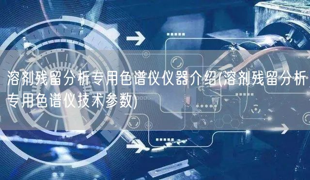 溶剂残留分析专用色谱仪仪器介绍(溶剂残留分析专用色谱仪技术参数)(图1)