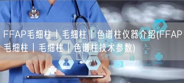 FFAP毛细柱︱毛细柱︱色谱柱仪器介绍(FFAP毛细柱︱毛细柱︱色谱柱技术参数)(图1)