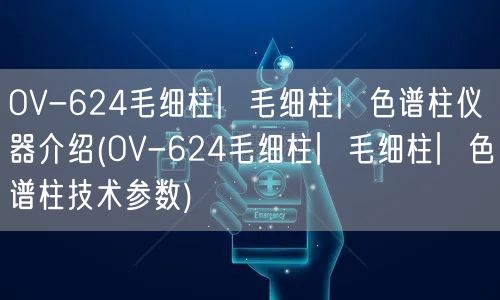 OV-624毛细柱︳毛细柱︳色谱柱仪器介绍(OV-624毛细柱︳毛细柱︳色谱柱技术参数)(图1)
