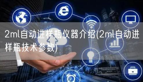 2ml自动进样瓶仪器介绍(2ml自动进样瓶技术参数)(图1)