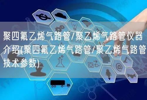 聚四氟乙烯气路管/聚乙烯气路管仪器介绍(聚四氟乙烯气路管/聚乙烯气路管技术参数)(图1)