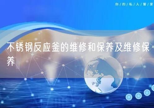 不锈钢反应釜的维修和保养及维修保养(图1) 不锈钢反应釜的维修和保养及维修保养(图1)