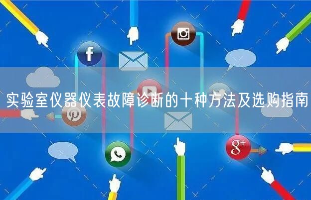 实验室仪器仪表故障诊断的十种方法及选购指南(图1) 实验室仪器仪表故障诊断的十种方法及选购指南(图1)
