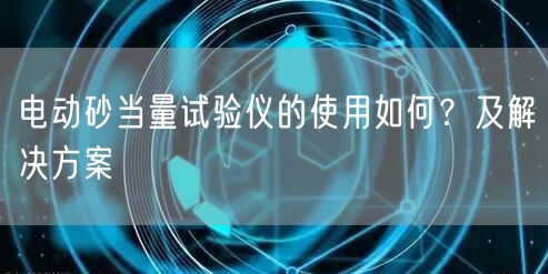 电动砂当量试验仪的使用如何？及解决方案(图1)