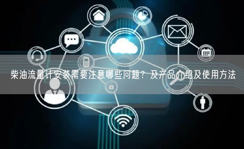 柴油流量计安装需要注意哪些问题？及产品介绍及使用方法(图1)