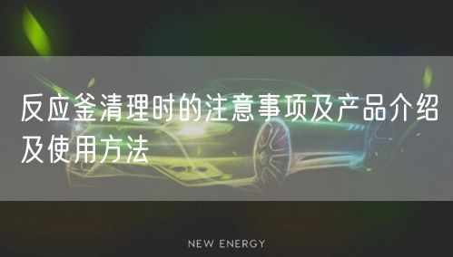 反应釜清理时的注意事项及产品介绍及使用方法(图1)