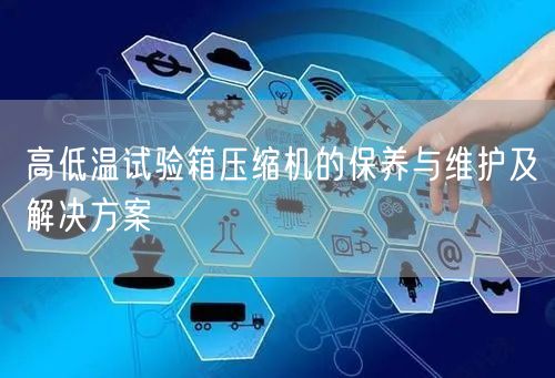 高低温试验箱压缩机的保养与维护及解决方案(图1) 高低温试验箱压缩机的保养与维护及解决方案(图1)
