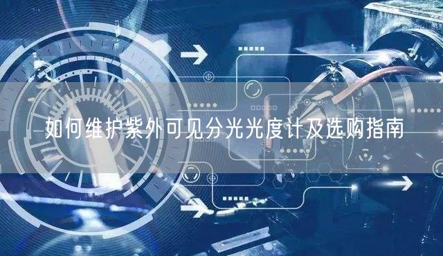 如何维护紫外可见分光光度计及选购指南(图1)